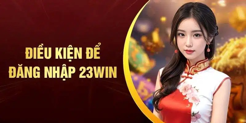 Những điều kiện cần đáp ứng để đăng nhập 23WIN